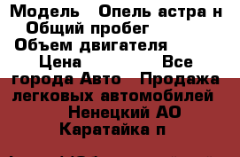  › Модель ­ Опель астра н › Общий пробег ­ 49 000 › Объем двигателя ­ 115 › Цена ­ 410 000 - Все города Авто » Продажа легковых автомобилей   . Ненецкий АО,Каратайка п.